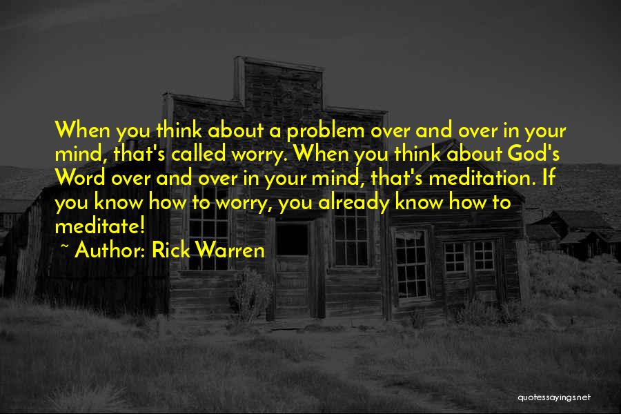 Rick Warren Quotes: When You Think About A Problem Over And Over In Your Mind, That's Called Worry. When You Think About God's