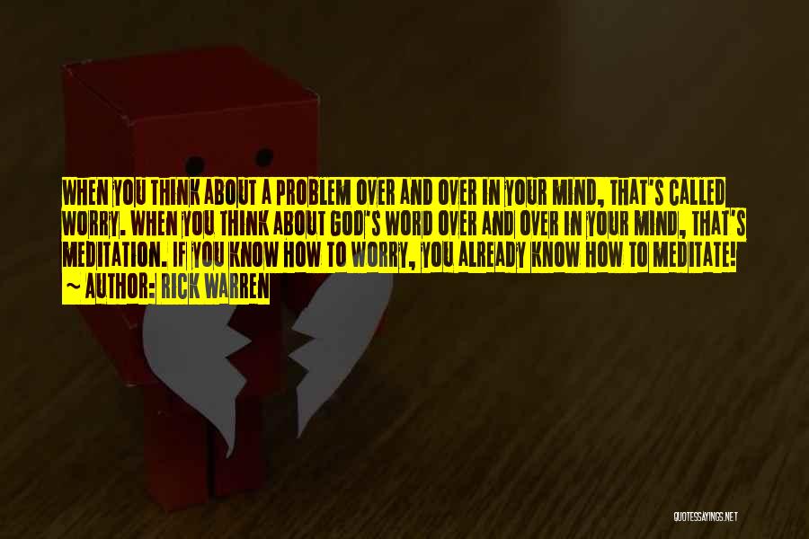 Rick Warren Quotes: When You Think About A Problem Over And Over In Your Mind, That's Called Worry. When You Think About God's