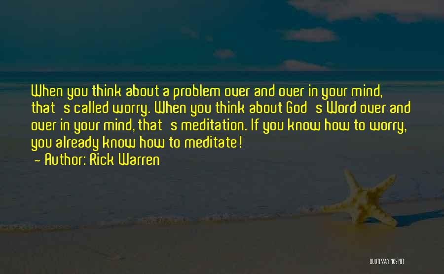Rick Warren Quotes: When You Think About A Problem Over And Over In Your Mind, That's Called Worry. When You Think About God's