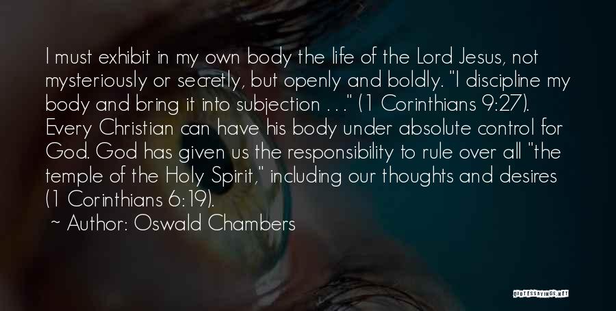 Oswald Chambers Quotes: I Must Exhibit In My Own Body The Life Of The Lord Jesus, Not Mysteriously Or Secretly, But Openly And
