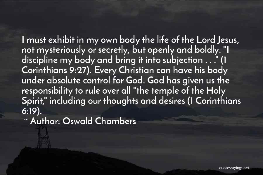 Oswald Chambers Quotes: I Must Exhibit In My Own Body The Life Of The Lord Jesus, Not Mysteriously Or Secretly, But Openly And