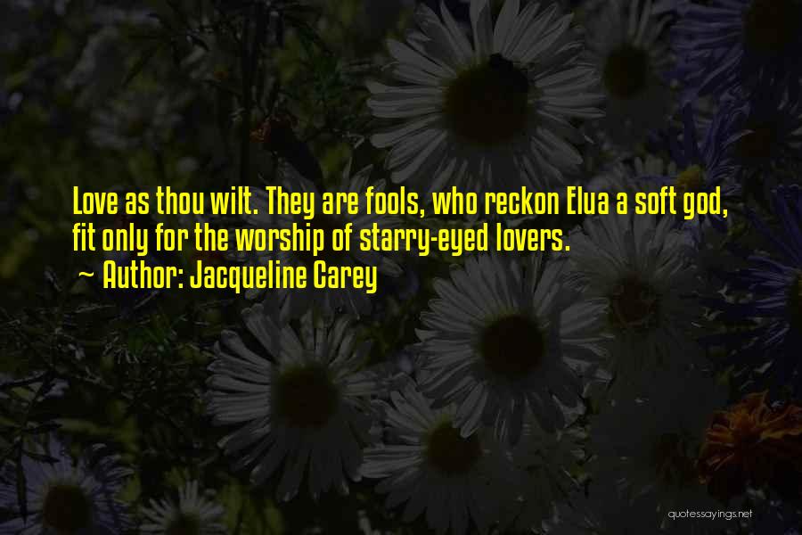 Jacqueline Carey Quotes: Love As Thou Wilt. They Are Fools, Who Reckon Elua A Soft God, Fit Only For The Worship Of Starry-eyed