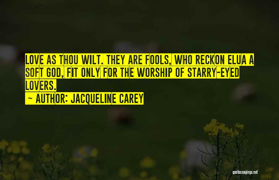 Jacqueline Carey Quotes: Love As Thou Wilt. They Are Fools, Who Reckon Elua A Soft God, Fit Only For The Worship Of Starry-eyed