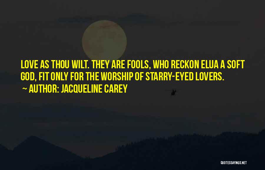 Jacqueline Carey Quotes: Love As Thou Wilt. They Are Fools, Who Reckon Elua A Soft God, Fit Only For The Worship Of Starry-eyed