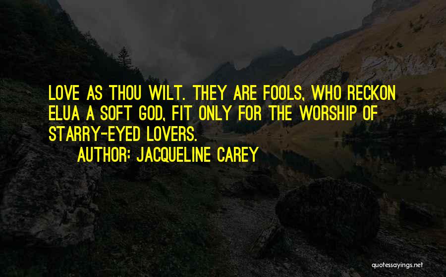 Jacqueline Carey Quotes: Love As Thou Wilt. They Are Fools, Who Reckon Elua A Soft God, Fit Only For The Worship Of Starry-eyed