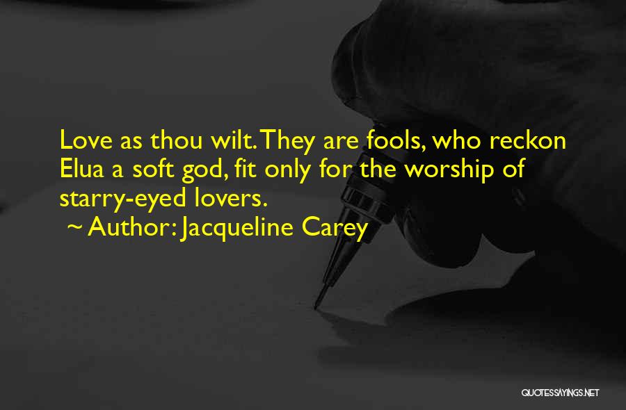 Jacqueline Carey Quotes: Love As Thou Wilt. They Are Fools, Who Reckon Elua A Soft God, Fit Only For The Worship Of Starry-eyed