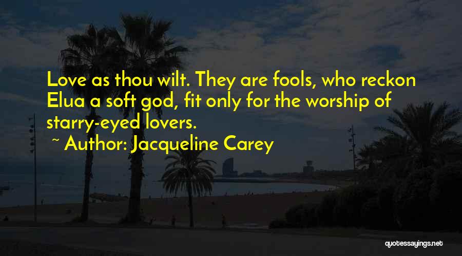 Jacqueline Carey Quotes: Love As Thou Wilt. They Are Fools, Who Reckon Elua A Soft God, Fit Only For The Worship Of Starry-eyed