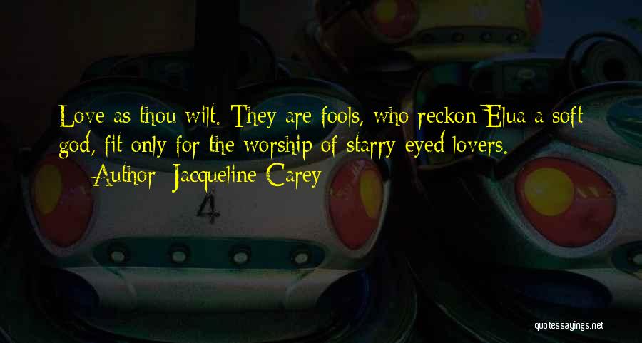 Jacqueline Carey Quotes: Love As Thou Wilt. They Are Fools, Who Reckon Elua A Soft God, Fit Only For The Worship Of Starry-eyed