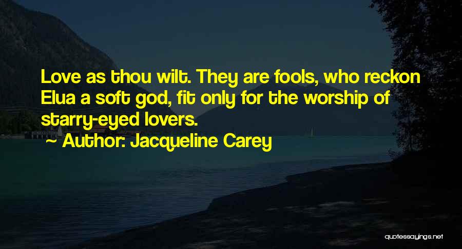 Jacqueline Carey Quotes: Love As Thou Wilt. They Are Fools, Who Reckon Elua A Soft God, Fit Only For The Worship Of Starry-eyed