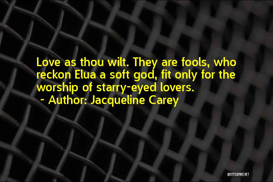 Jacqueline Carey Quotes: Love As Thou Wilt. They Are Fools, Who Reckon Elua A Soft God, Fit Only For The Worship Of Starry-eyed