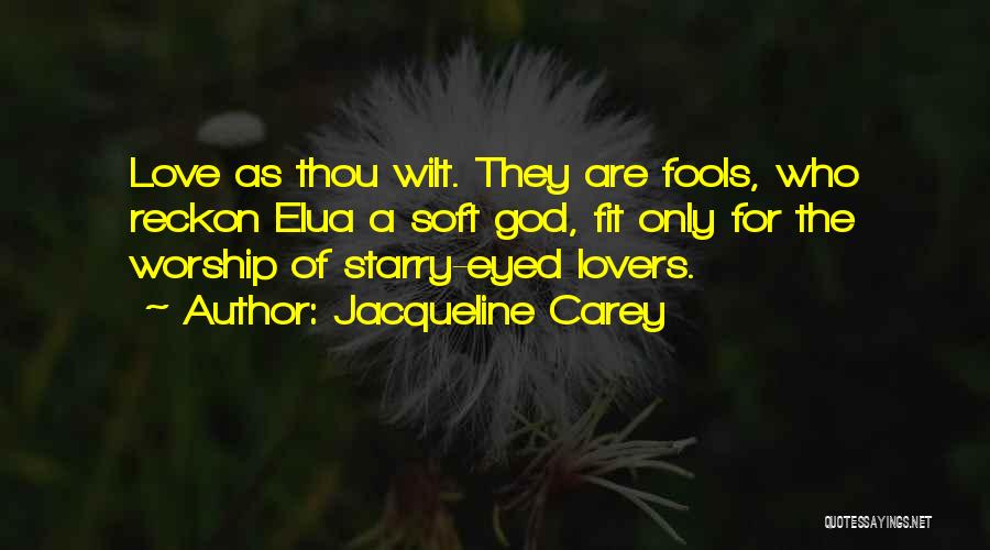 Jacqueline Carey Quotes: Love As Thou Wilt. They Are Fools, Who Reckon Elua A Soft God, Fit Only For The Worship Of Starry-eyed