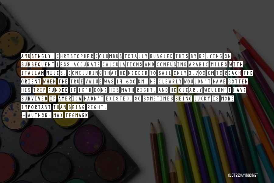 Max Tegmark Quotes: Amusingly, Christopher Columbus Totally Bungled This By Relying On Subsequent Less-accurate Calculations And Confusing Arabic Miles With Italian Miles, Concluding