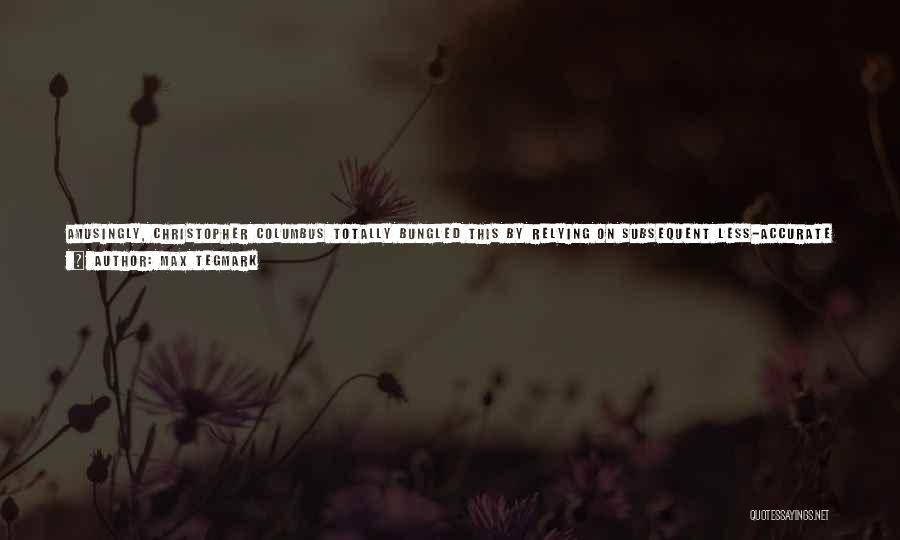Max Tegmark Quotes: Amusingly, Christopher Columbus Totally Bungled This By Relying On Subsequent Less-accurate Calculations And Confusing Arabic Miles With Italian Miles, Concluding