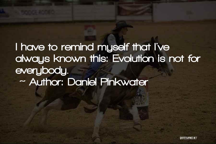 Daniel Pinkwater Quotes: I Have To Remind Myself That I've Always Known This: Evolution Is Not For Everybody.