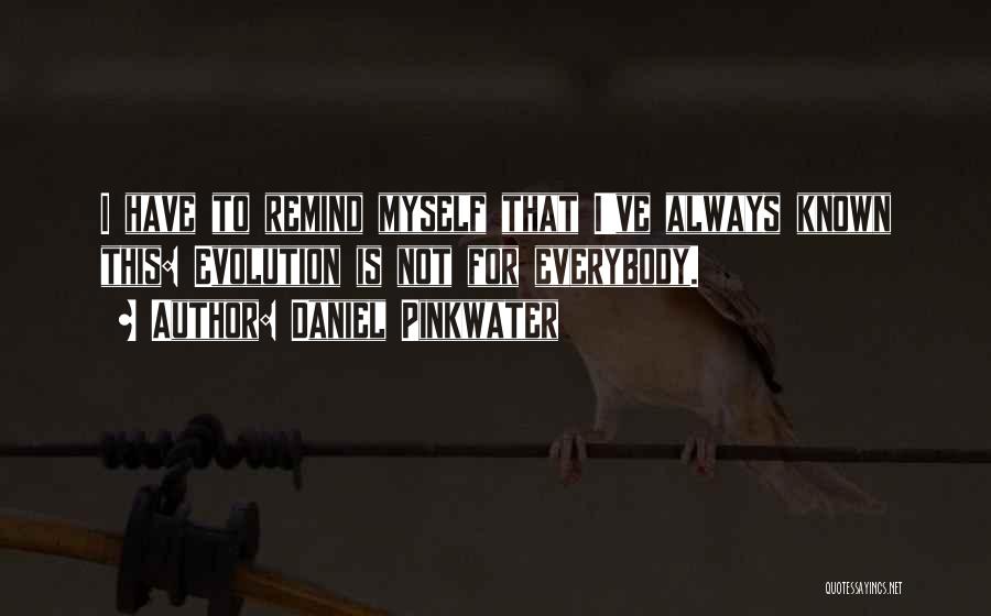 Daniel Pinkwater Quotes: I Have To Remind Myself That I've Always Known This: Evolution Is Not For Everybody.