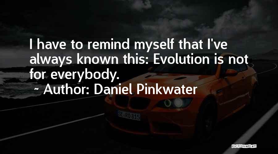 Daniel Pinkwater Quotes: I Have To Remind Myself That I've Always Known This: Evolution Is Not For Everybody.