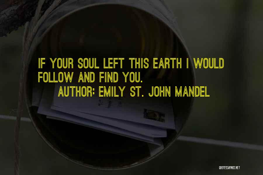 Emily St. John Mandel Quotes: If Your Soul Left This Earth I Would Follow And Find You.