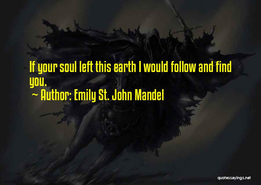 Emily St. John Mandel Quotes: If Your Soul Left This Earth I Would Follow And Find You.