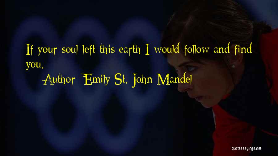 Emily St. John Mandel Quotes: If Your Soul Left This Earth I Would Follow And Find You.
