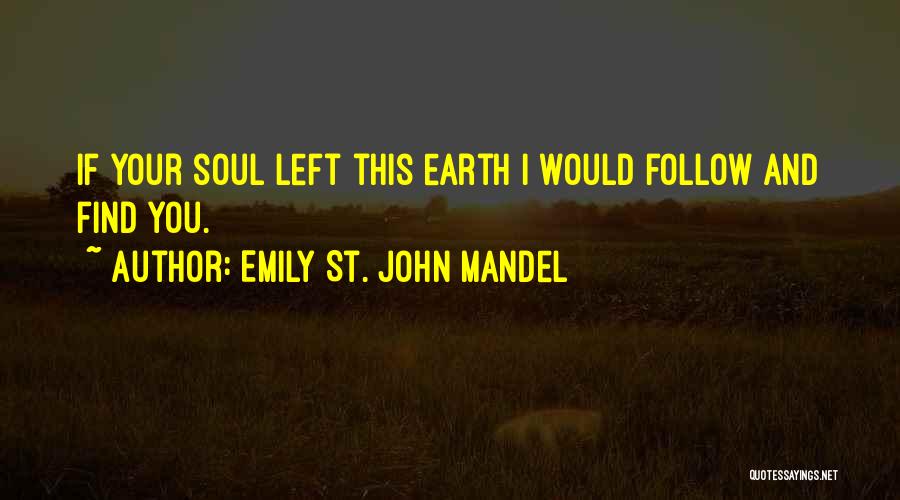 Emily St. John Mandel Quotes: If Your Soul Left This Earth I Would Follow And Find You.