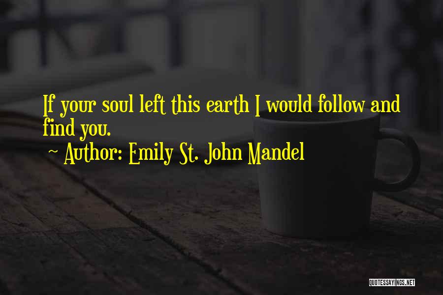 Emily St. John Mandel Quotes: If Your Soul Left This Earth I Would Follow And Find You.