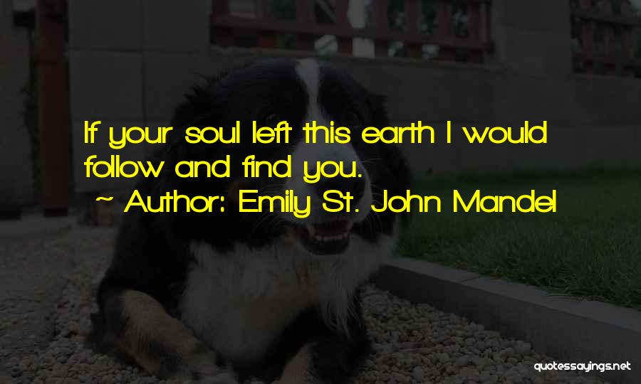 Emily St. John Mandel Quotes: If Your Soul Left This Earth I Would Follow And Find You.