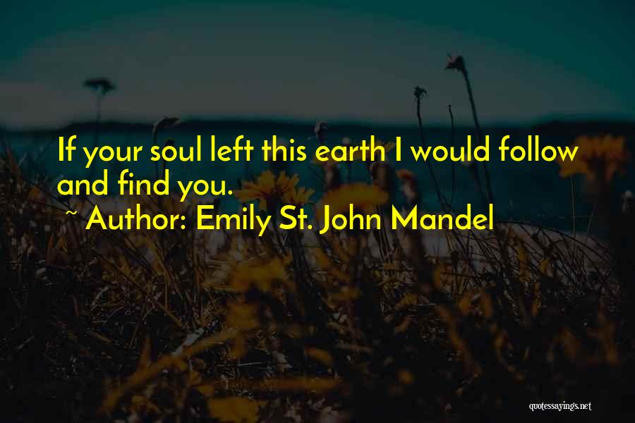 Emily St. John Mandel Quotes: If Your Soul Left This Earth I Would Follow And Find You.