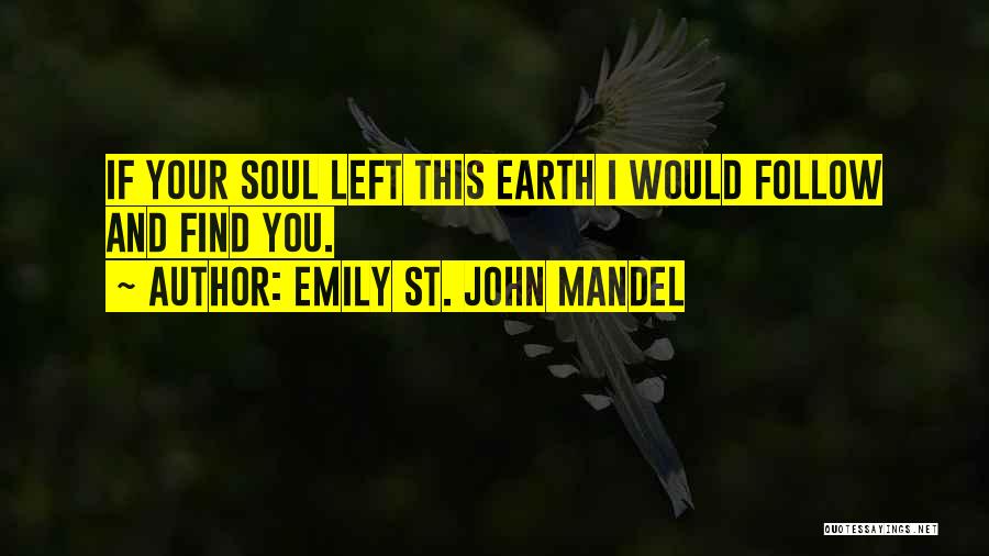 Emily St. John Mandel Quotes: If Your Soul Left This Earth I Would Follow And Find You.