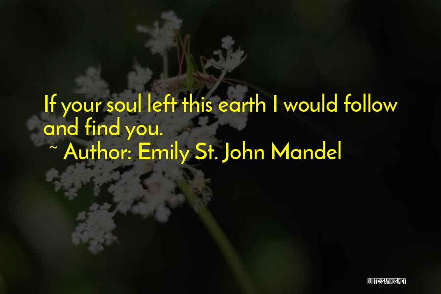 Emily St. John Mandel Quotes: If Your Soul Left This Earth I Would Follow And Find You.