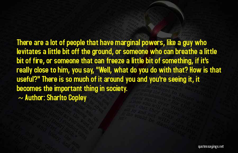 Sharlto Copley Quotes: There Are A Lot Of People That Have Marginal Powers, Like A Guy Who Levitates A Little Bit Off The