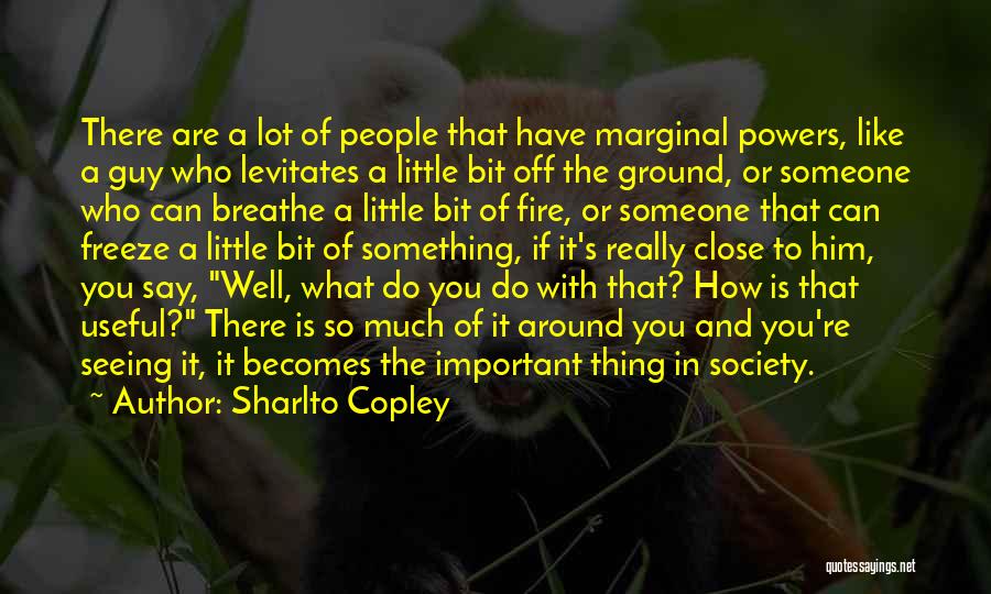 Sharlto Copley Quotes: There Are A Lot Of People That Have Marginal Powers, Like A Guy Who Levitates A Little Bit Off The