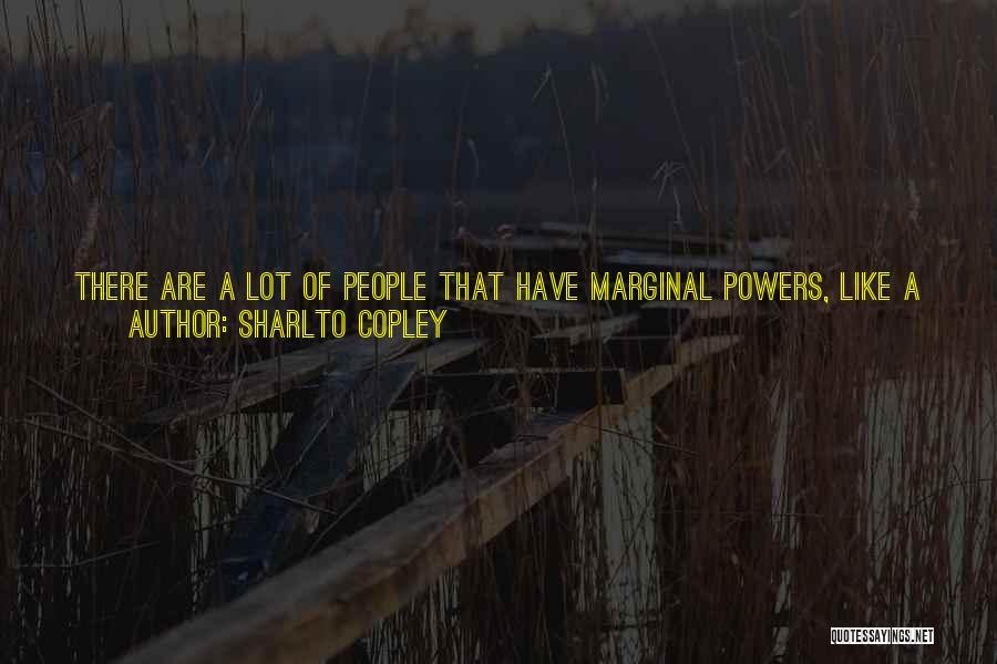 Sharlto Copley Quotes: There Are A Lot Of People That Have Marginal Powers, Like A Guy Who Levitates A Little Bit Off The