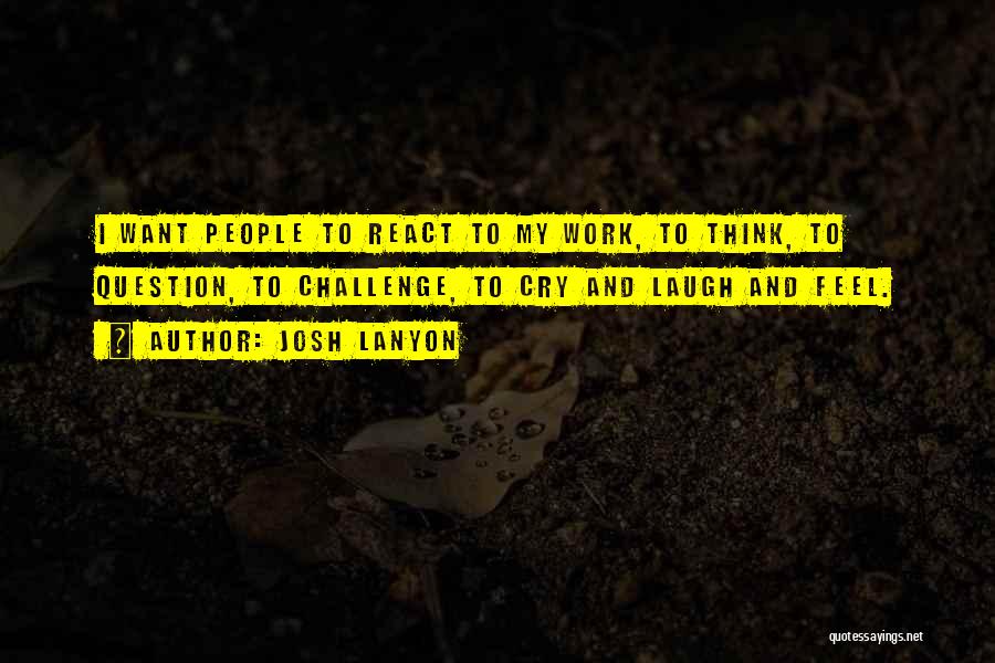 Josh Lanyon Quotes: I Want People To React To My Work, To Think, To Question, To Challenge, To Cry And Laugh And Feel.