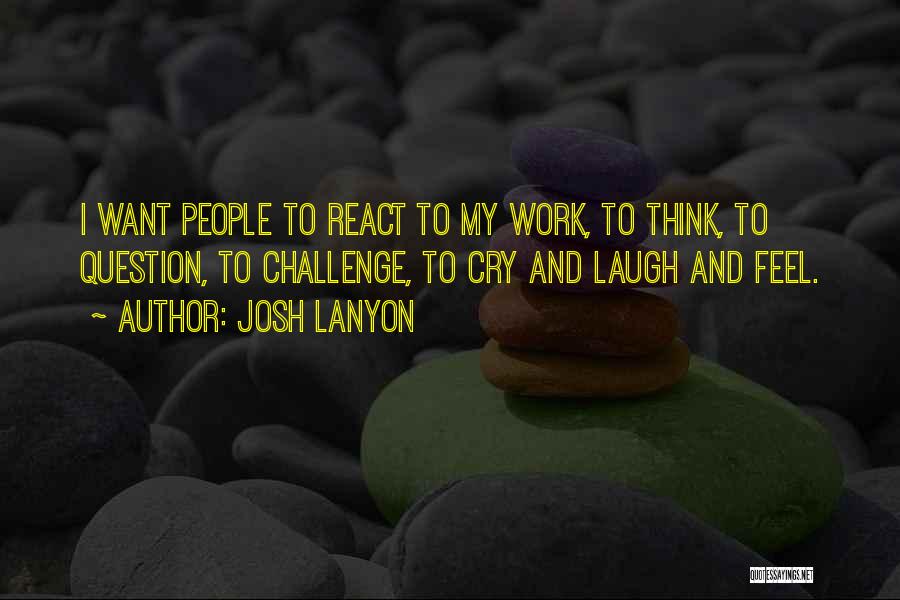 Josh Lanyon Quotes: I Want People To React To My Work, To Think, To Question, To Challenge, To Cry And Laugh And Feel.