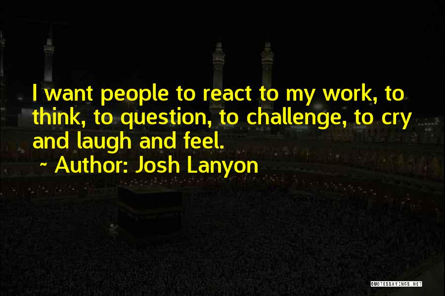 Josh Lanyon Quotes: I Want People To React To My Work, To Think, To Question, To Challenge, To Cry And Laugh And Feel.