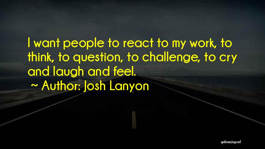 Josh Lanyon Quotes: I Want People To React To My Work, To Think, To Question, To Challenge, To Cry And Laugh And Feel.