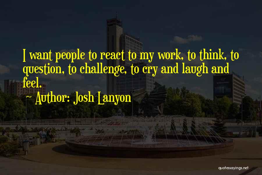 Josh Lanyon Quotes: I Want People To React To My Work, To Think, To Question, To Challenge, To Cry And Laugh And Feel.