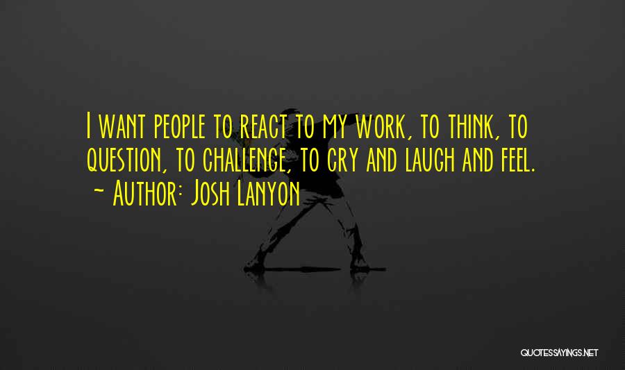 Josh Lanyon Quotes: I Want People To React To My Work, To Think, To Question, To Challenge, To Cry And Laugh And Feel.