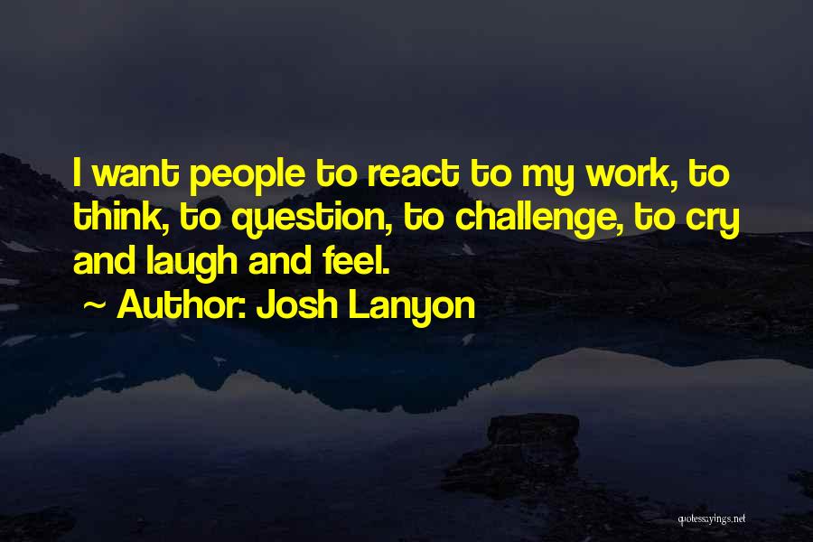 Josh Lanyon Quotes: I Want People To React To My Work, To Think, To Question, To Challenge, To Cry And Laugh And Feel.