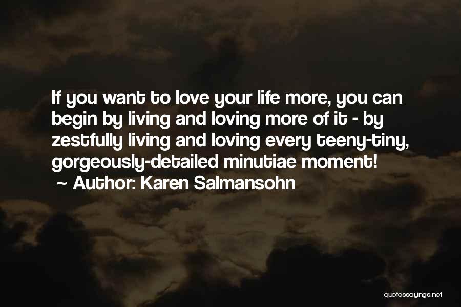 Karen Salmansohn Quotes: If You Want To Love Your Life More, You Can Begin By Living And Loving More Of It - By