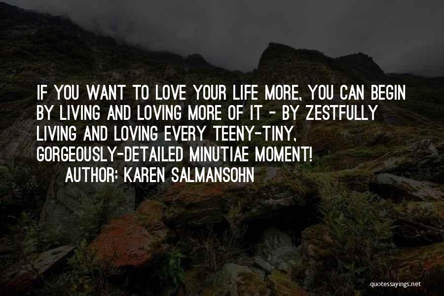 Karen Salmansohn Quotes: If You Want To Love Your Life More, You Can Begin By Living And Loving More Of It - By