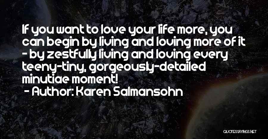 Karen Salmansohn Quotes: If You Want To Love Your Life More, You Can Begin By Living And Loving More Of It - By