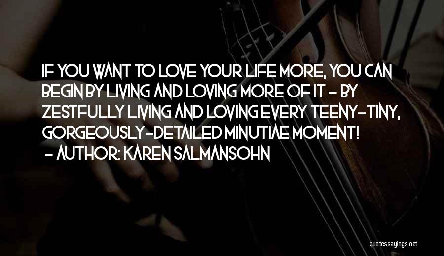 Karen Salmansohn Quotes: If You Want To Love Your Life More, You Can Begin By Living And Loving More Of It - By