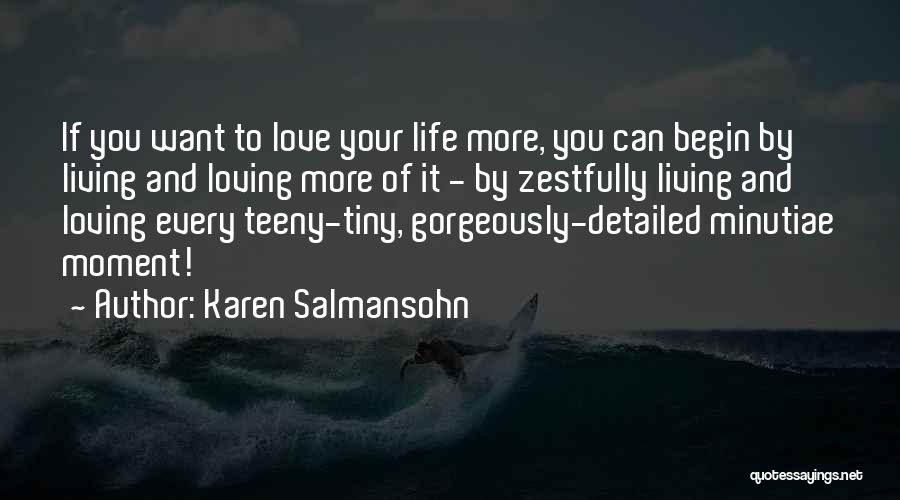 Karen Salmansohn Quotes: If You Want To Love Your Life More, You Can Begin By Living And Loving More Of It - By