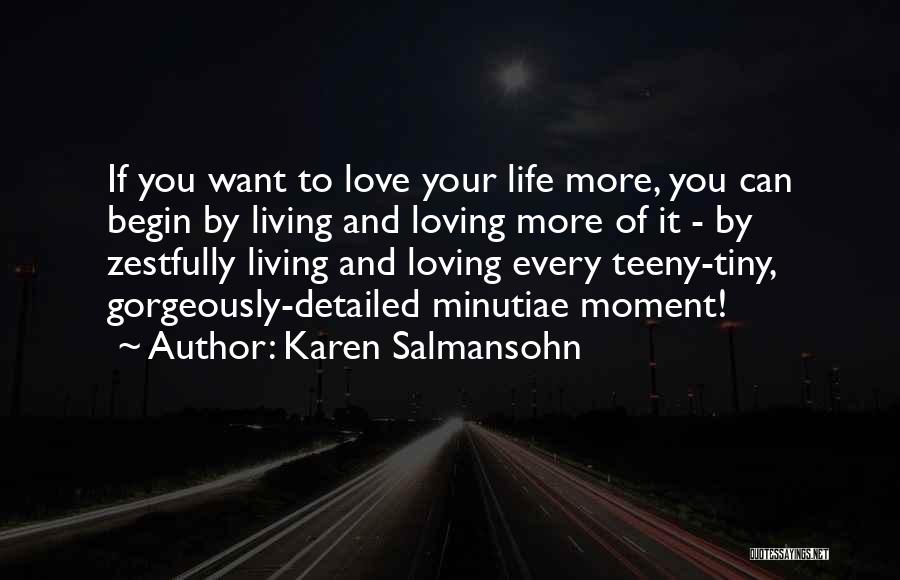 Karen Salmansohn Quotes: If You Want To Love Your Life More, You Can Begin By Living And Loving More Of It - By