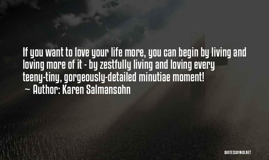 Karen Salmansohn Quotes: If You Want To Love Your Life More, You Can Begin By Living And Loving More Of It - By