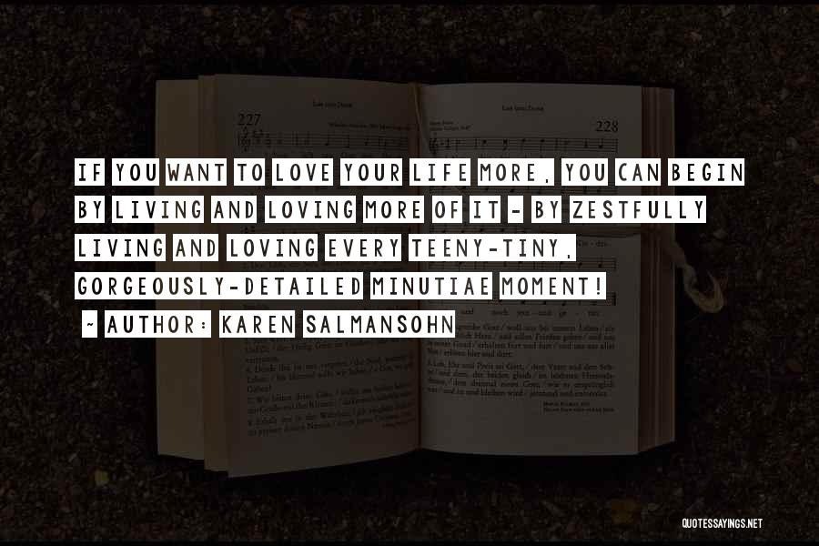 Karen Salmansohn Quotes: If You Want To Love Your Life More, You Can Begin By Living And Loving More Of It - By