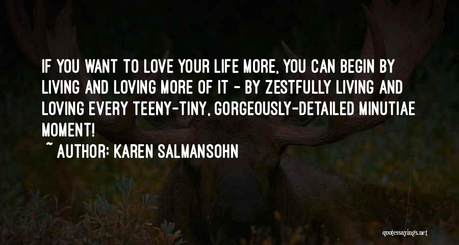 Karen Salmansohn Quotes: If You Want To Love Your Life More, You Can Begin By Living And Loving More Of It - By