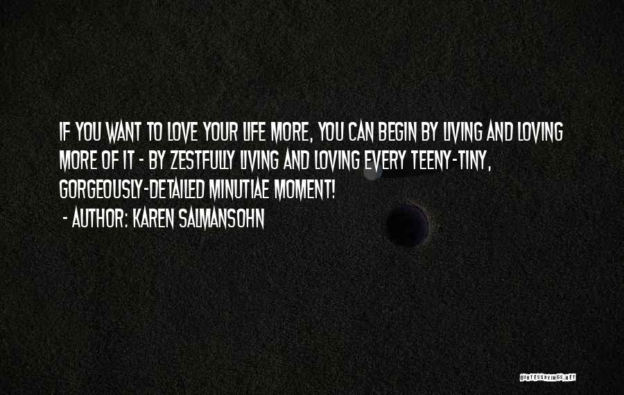 Karen Salmansohn Quotes: If You Want To Love Your Life More, You Can Begin By Living And Loving More Of It - By