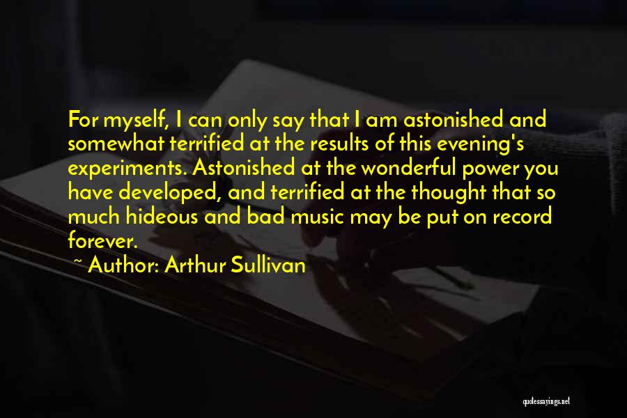 Arthur Sullivan Quotes: For Myself, I Can Only Say That I Am Astonished And Somewhat Terrified At The Results Of This Evening's Experiments.